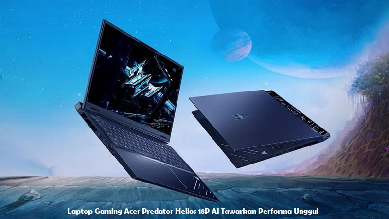 Laptop Gaming Acer Predator Helios 18P AI Tawarkan Performa Unggul