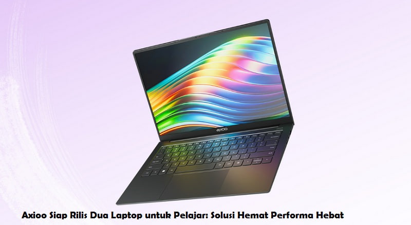 Axioo Siap Rilis Dua Laptop untuk Pelajar: Solusi Hemat Performa Hebat