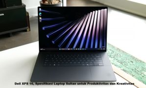 Dell XPS 16, Spesifikasi Laptop Sultan untuk Produktivitas dan Kreativitas