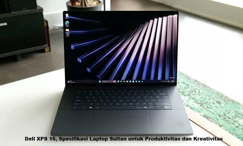 Dell XPS 16, Spesifikasi Laptop Sultan untuk Produktivitas dan Kreativitas
