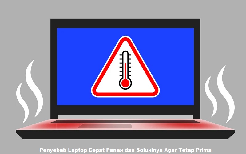 Penyebab Laptop Cepat Panas dan Solusinya Agar Tetap Prima