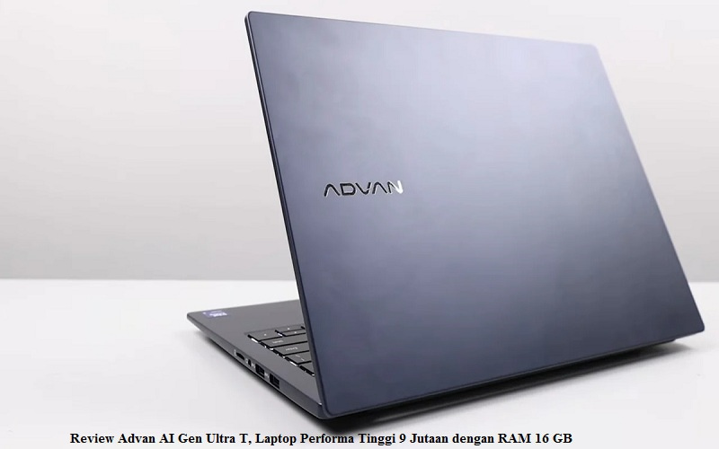 Review Advan AI Gen Ultra T, Laptop Performa Tinggi 9 Jutaan dengan RAM 16 GB